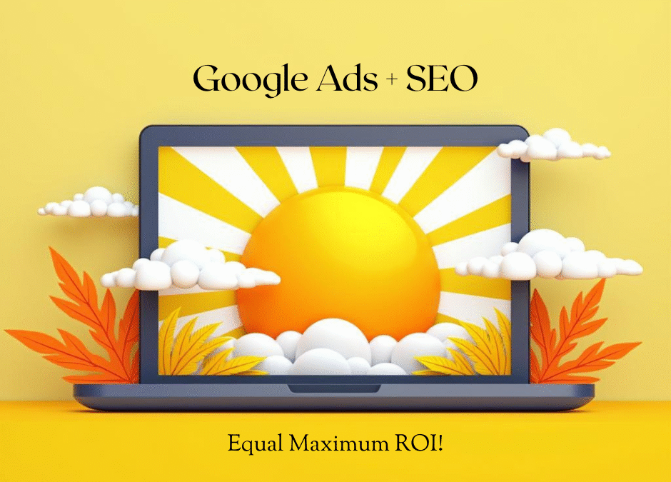 From Clicks to Clients: How Google Ads + SEO Work Together for Maximum ROI